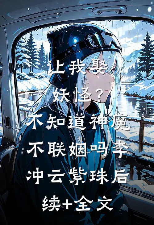 让我娶妖怪？不知道神魔不联姻吗李冲云紫珠后续+全文