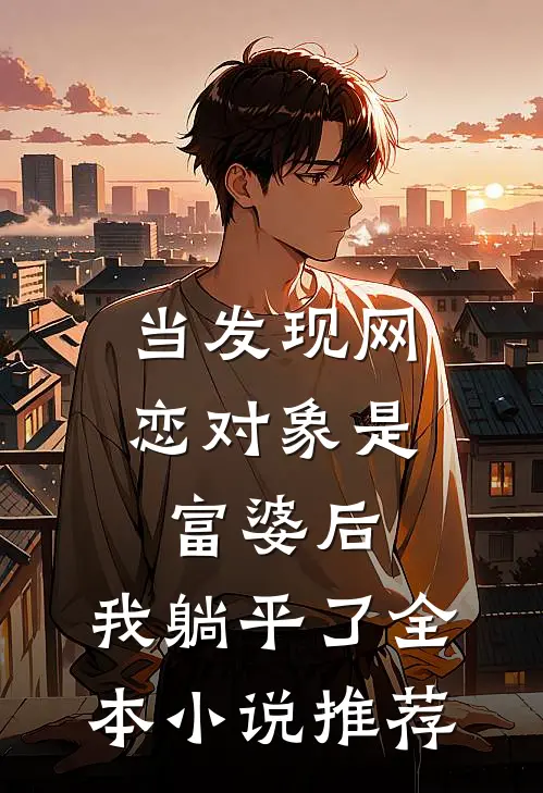 当发现网恋对象是富婆后，我躺平了全本小说推荐