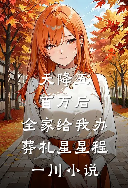 天降五百万后，全家给我办葬礼星星程一川小说