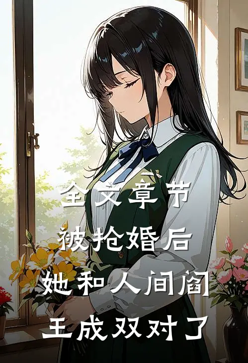 全文章节被抢婚后，她和人间阎王成双对了