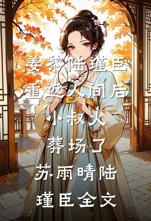 姜黎陆瑾臣重返人间后，小叔火葬场了:  苏雨晴陆瑾臣全文