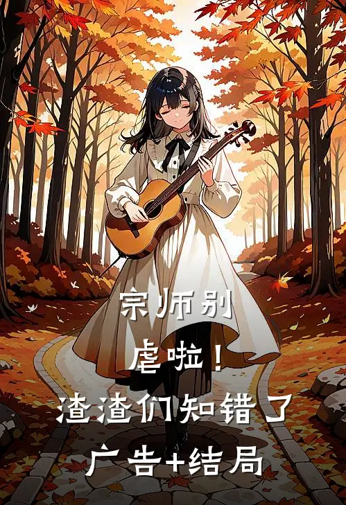 宗师别虐啦！渣渣们知错了广告+结局