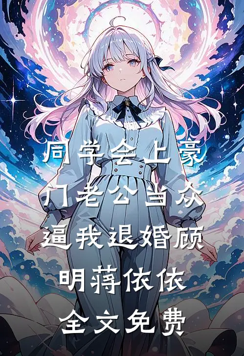 同学会上豪门老公当众逼我退婚顾明蒋依依全文免费