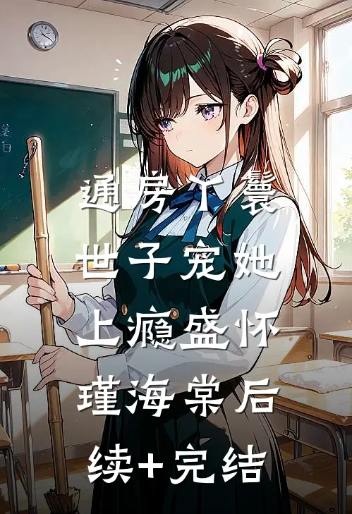 通房丫鬟，世子宠她上瘾盛怀瑾海棠后续+完结