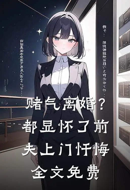 赌气离婚？都显怀了前夫上门忏悔全文免费