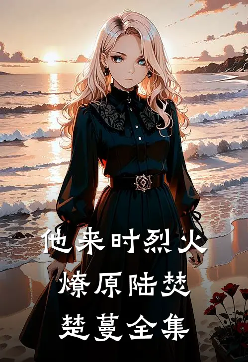 他来时烈火燎原陆焚楚蔓全集