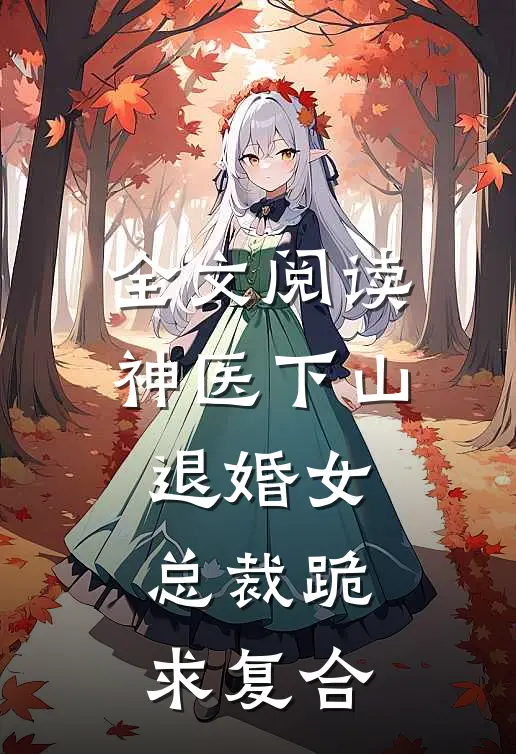 全文阅读神医下山，退婚女总裁跪求复合