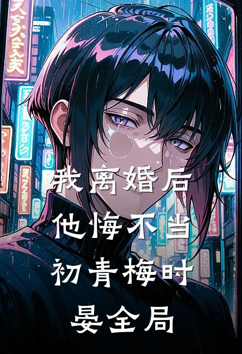 我离婚后，他悔不当初青梅时晏全局