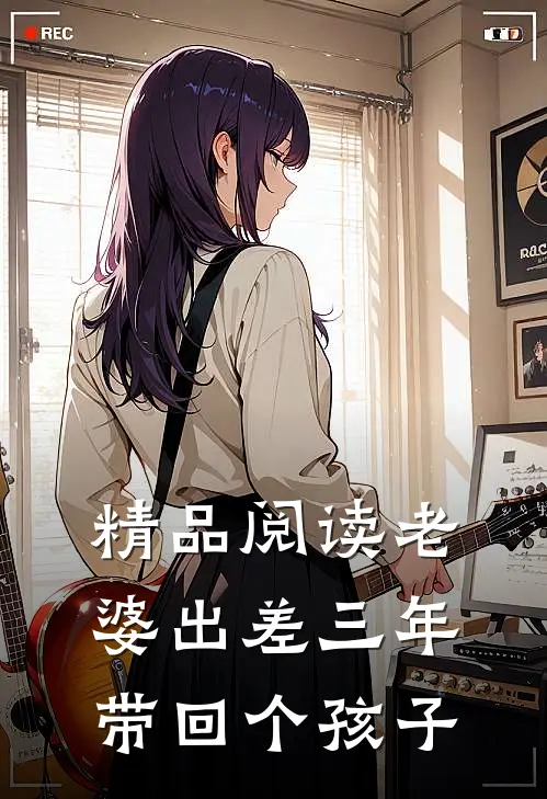 精品阅读老婆出差三年，带回个孩子
