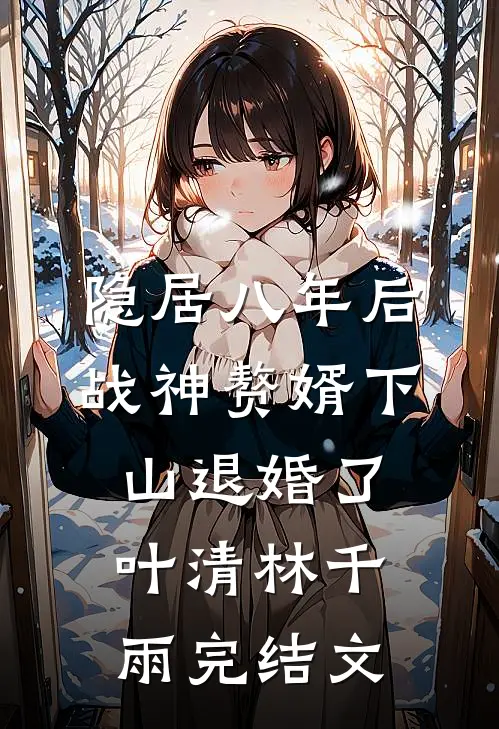 隐居八年后，战神赘婿下山退婚了叶清林千雨完结文
