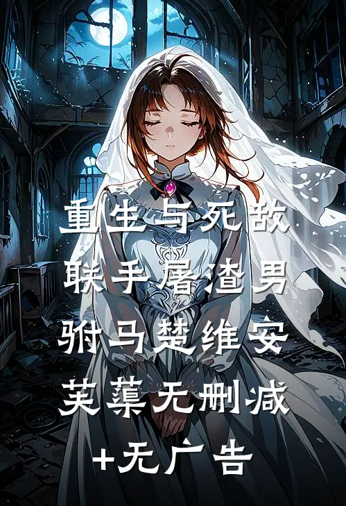 重生与死敌联手屠渣男驸马楚维安芙蕖无删减+无广告