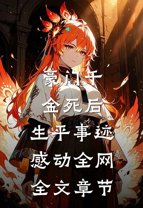 豪门千金死后，生平事迹感动全网全文章节