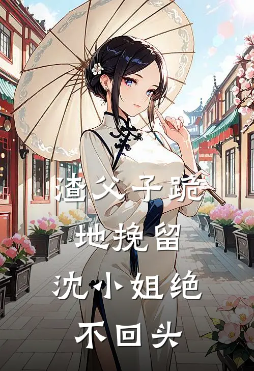 渣父子跪地挽留,沈小姐绝不回头