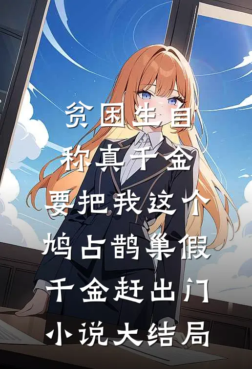 贫困生自称真千金，要把我这个鸠占鹊巢假千金赶出门小说大结局