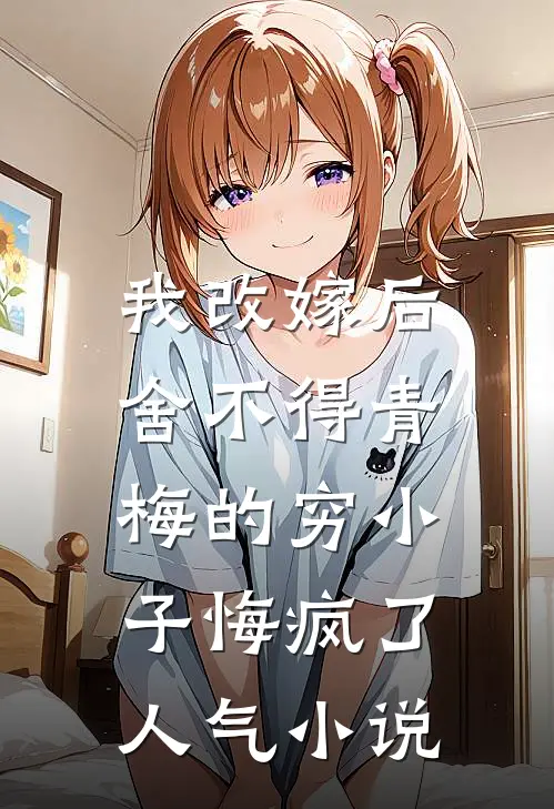 我改嫁后，舍不得青梅的穷小子悔疯了人气小说