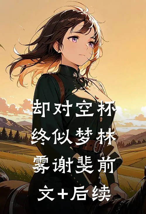 却对空杯终似梦林雾谢斐前文+后续