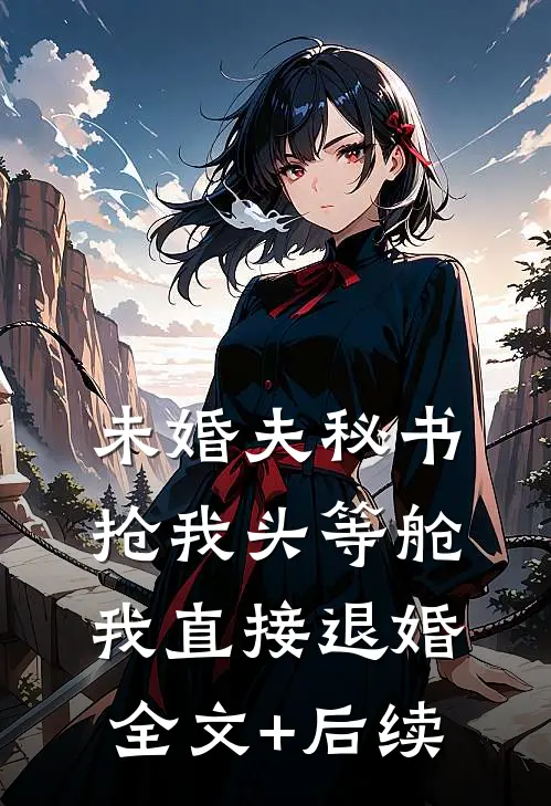 未婚夫秘书抢我头等舱，我直接退婚全文+后续