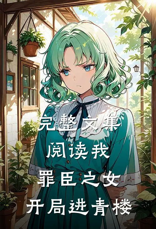 完整文集阅读我，罪臣之女，开局进青楼