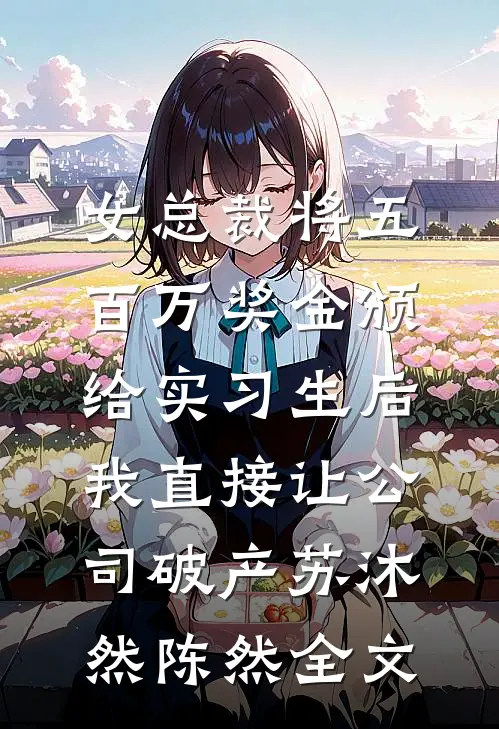 女总裁将五百万奖金颁给实习生后，我直接让公司破产苏沐然陈然全文