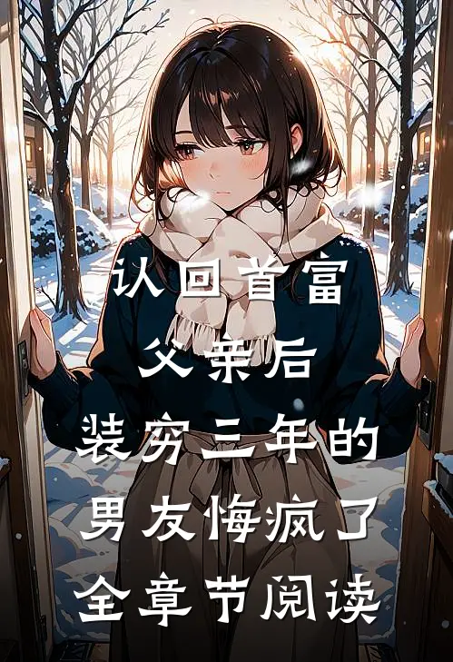 认回首富父亲后，装穷三年的男友悔疯了全章节阅读