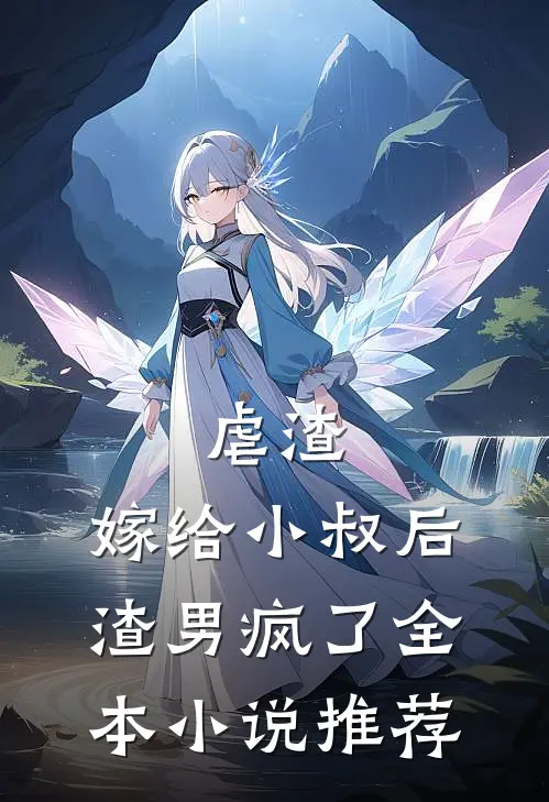 虐渣嫁给小叔后,渣男疯了全本推荐完结