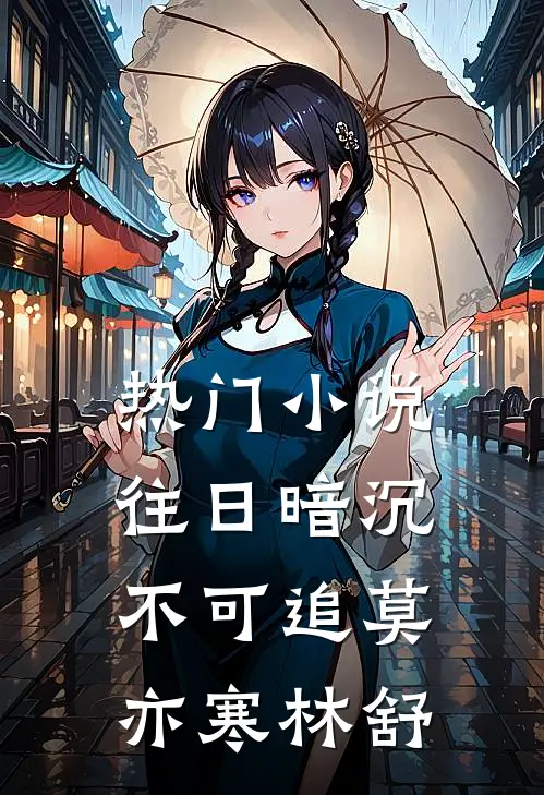 热门小说往日暗沉不可追莫亦寒林舒