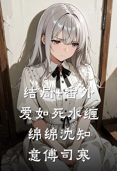 结局+番外爱如死水缠绵绵沈知意傅司寒