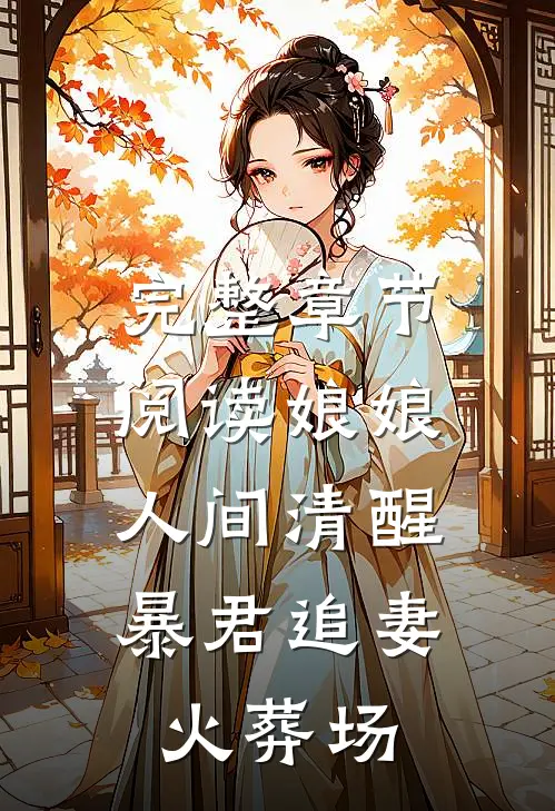 完整章节阅读娘娘人间清醒，暴君追妻火葬场