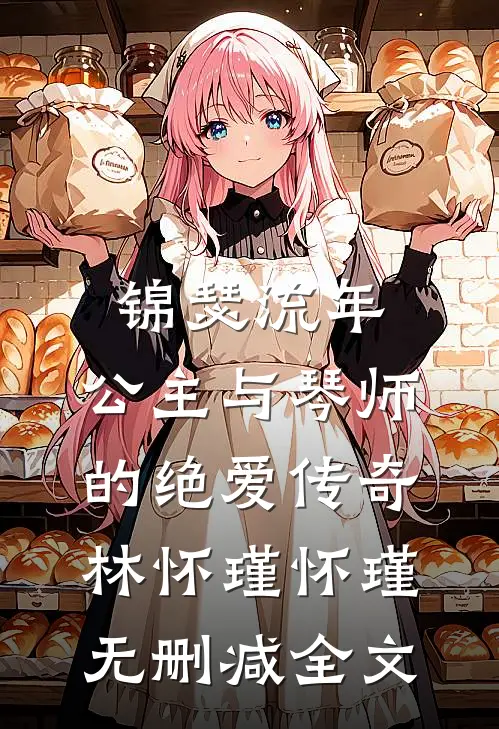 锦瑟流年：公主与琴师的绝爱传奇林怀瑾怀瑾无删减全文