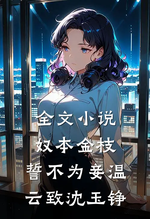 全文小说奴本金枝，誓不为妾温云致沈玉铮