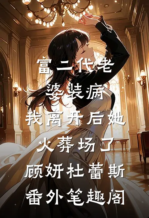富二代老婆装病，我离开后她火葬场了：顾妍杜蕾斯番外笔趣阁