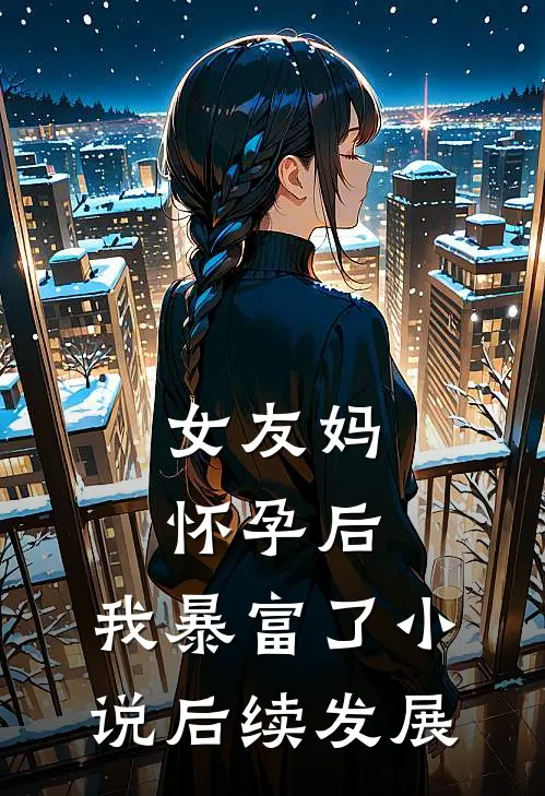 女友妈怀孕后，我暴富了小说后续发展