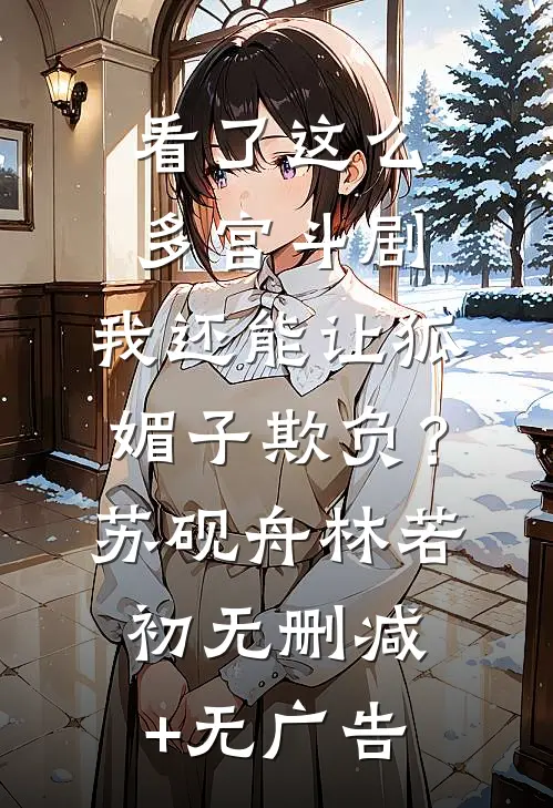 看了这么多宫斗剧，我还能让狐媚子欺负？苏砚舟林若初无删减+无广告