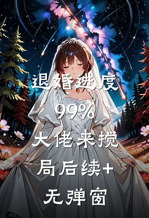 退婚进度99%，大佬来搅局后续+无弹窗