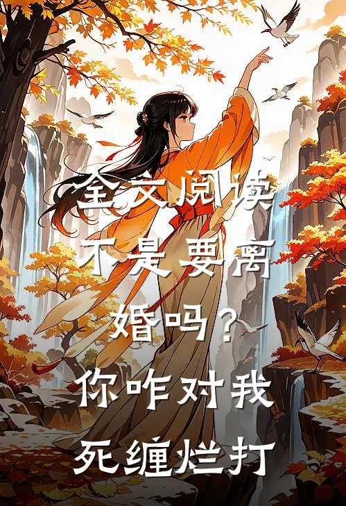 全文阅读不是要离婚吗？你咋对我死缠烂打