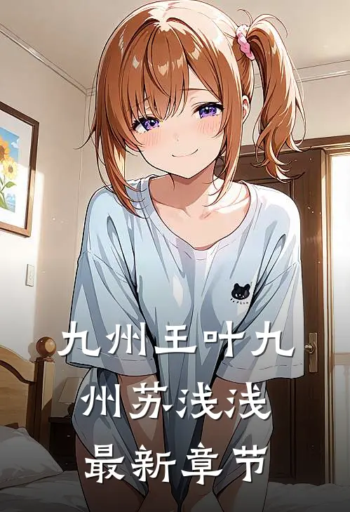 九州王叶九州苏浅浅最新章节