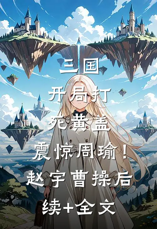 三国，开局打死黄盖，震惊周瑜！赵宇曹操后续+全文