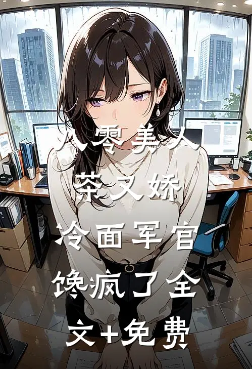 八零美人茶又娇，冷面军官馋疯了全文+免费