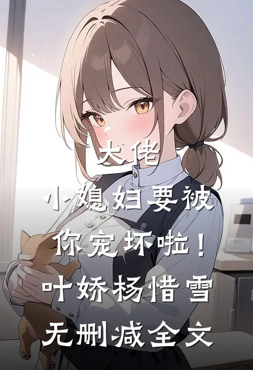 大佬，小媳妇要被你宠坏啦！叶娇杨惜雪无删减全文