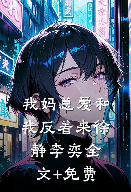 我妈总爱和我反着来徐静李奕全文+免费
