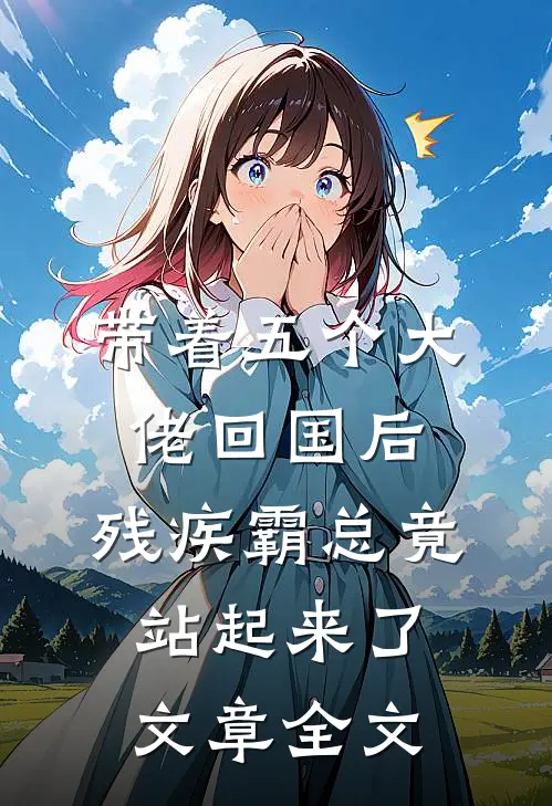 带着五个大佬回国后，残疾霸总竟站起来了文章全文