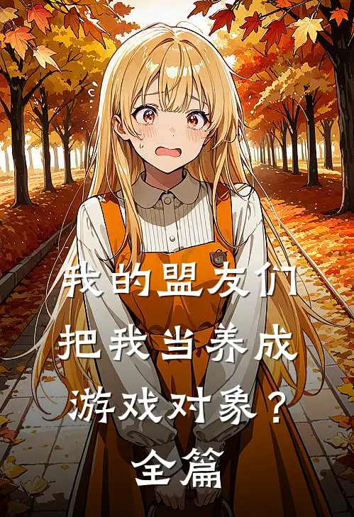 我的盟友们，把我当养成游戏对象？全篇