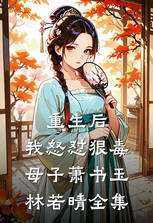 重生后，我怒怼狠毒母子萧书玉林若晴 全集