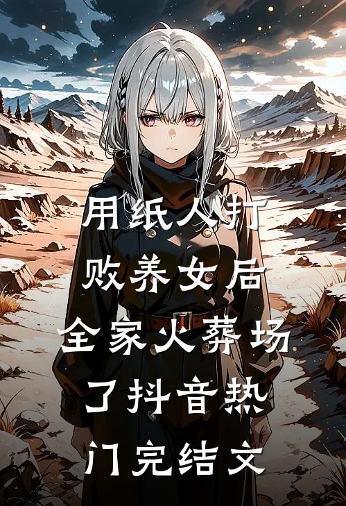 用纸人打败养女后，全家火葬场了抖音热门完结文