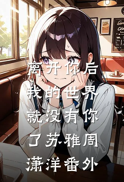 离开你后，我的世界就没有你了苏雅周潇洋番外