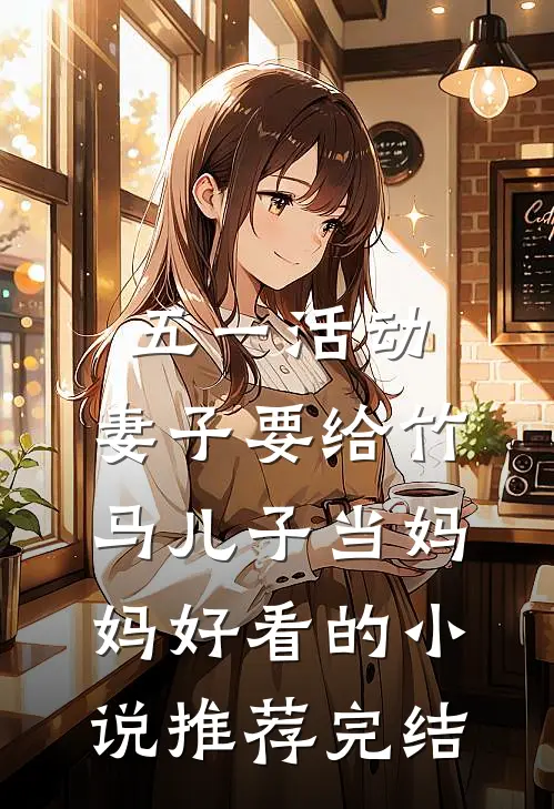 五一活动，妻子要给竹马儿子当妈妈好看的小说推荐完结