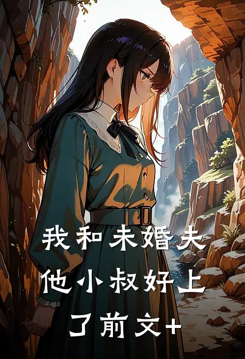 我和未婚夫他小叔好上了前文+