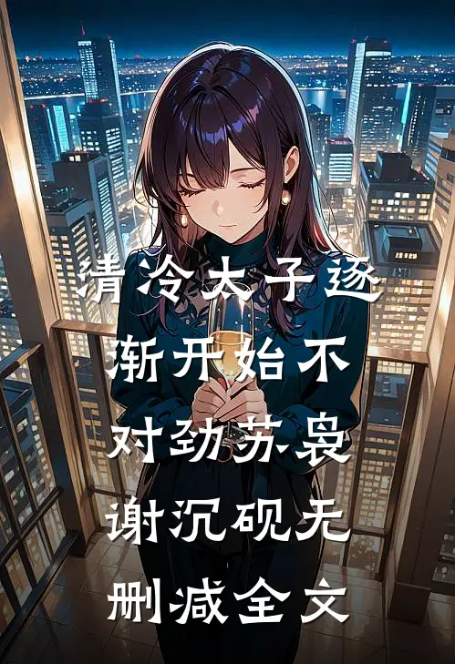 清冷太子逐渐开始不对劲苏袅谢沉砚无删减全文