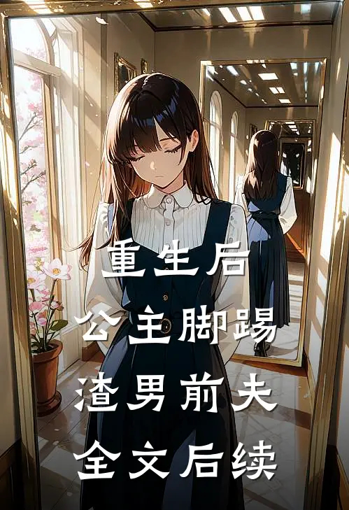 重生后，公主脚踢渣男前夫全文后续