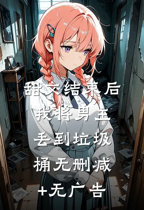 甜文结束后，我将男主丢到垃圾桶无删减+无广告